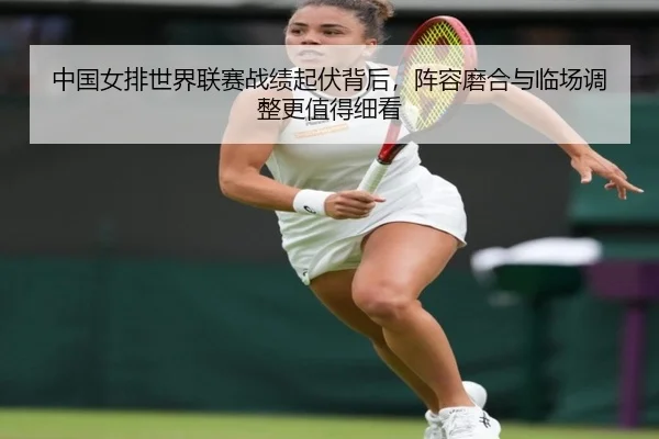 中国女排世界联赛战绩起伏背后，阵容磨合与临场调整更值得细看