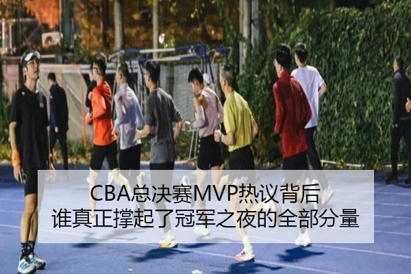 CBA总决赛MVP热议背后 谁真正撑起了冠军之夜的全部分量